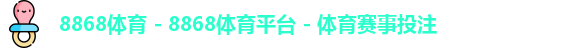 8868体育 - 8868体育平台 - 体育赛事投注